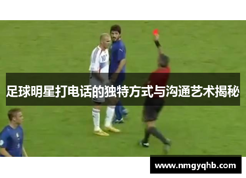 足球明星打电话的独特方式与沟通艺术揭秘