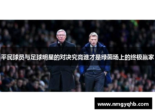 平民球员与足球明星的对决究竟谁才是绿茵场上的终极赢家