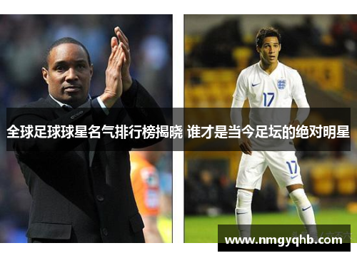 全球足球球星名气排行榜揭晓 谁才是当今足坛的绝对明星
