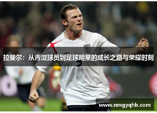 拉斐尔：从青涩球员到足球明星的成长之路与荣耀时刻