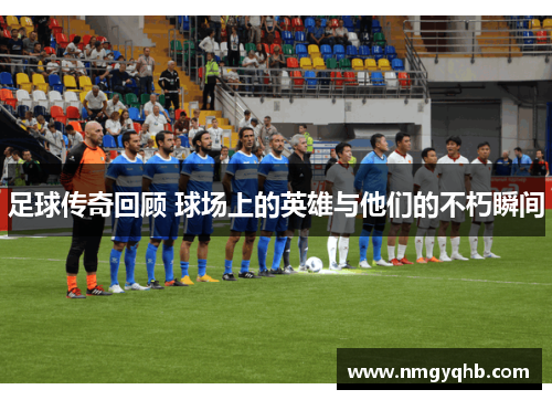 足球传奇回顾 球场上的英雄与他们的不朽瞬间