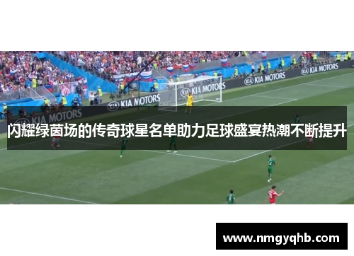 闪耀绿茵场的传奇球星名单助力足球盛宴热潮不断提升
