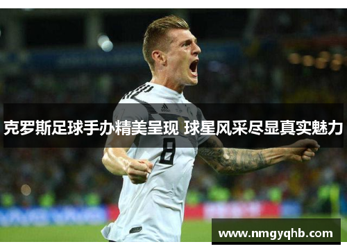 克罗斯足球手办精美呈现 球星风采尽显真实魅力