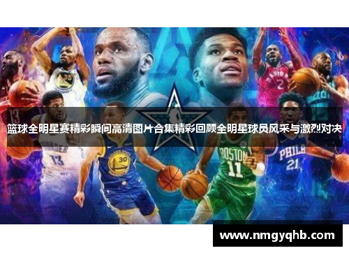 篮球全明星赛精彩瞬间高清图片合集精彩回顾全明星球员风采与激烈对决
