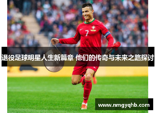 退役足球明星人生新篇章 他们的传奇与未来之路探讨