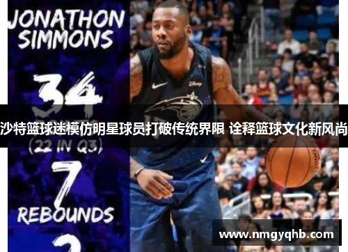 沙特篮球迷模仿明星球员打破传统界限 诠释篮球文化新风尚