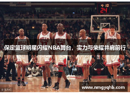 保定篮球明星闪耀NBA舞台，实力与荣耀并肩前行