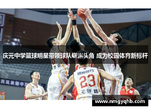 庆元中学篮球明星带领球队崭露头角 成为校园体育新标杆