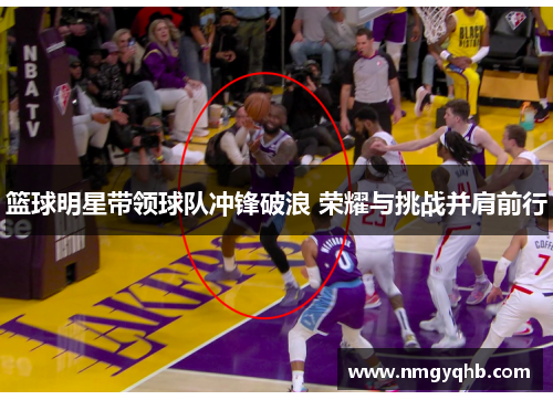 篮球明星带领球队冲锋破浪 荣耀与挑战并肩前行
