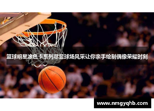 篮球明星涂色卡系列尽显球场风采让你亲手绘制偶像荣耀时刻