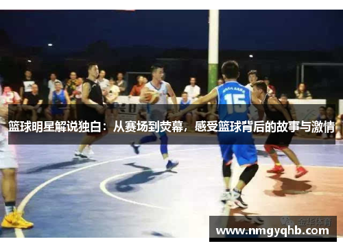 篮球明星解说独白：从赛场到荧幕，感受篮球背后的故事与激情