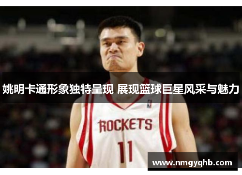 姚明卡通形象独特呈现 展现篮球巨星风采与魅力